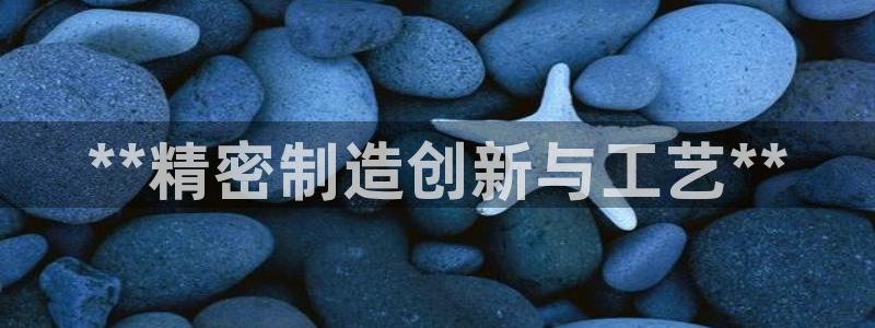 彩神v8手机客户端：**精密制造创新与工艺**