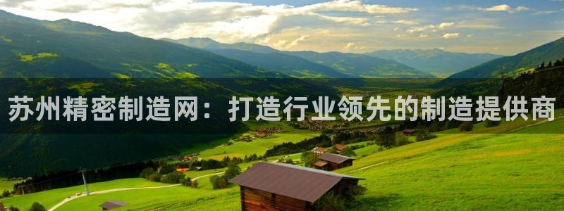 彩神网官网登录：苏州精密制造网：打造行业领先的制造提供商