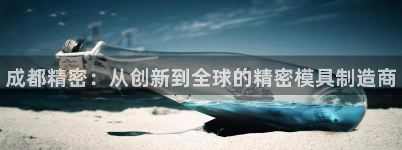 彩神争霸老平台：成都精密：从创新到全球的精密模具制造商