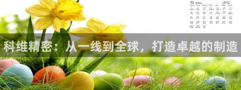彩神v1官网：科维精密：从一线到全球，打造卓越的制造
