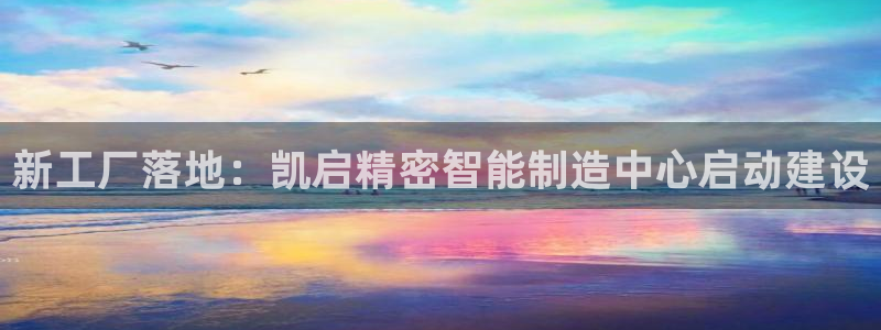 彩神是正规平台吗是真的吗：新工厂落地：凯启精密智能制造中心启动建设