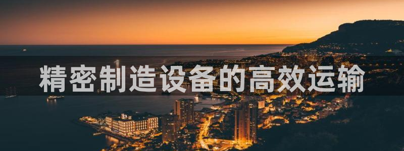 彩神v8是一个什么平台游戏：精密制造设备的高效运输