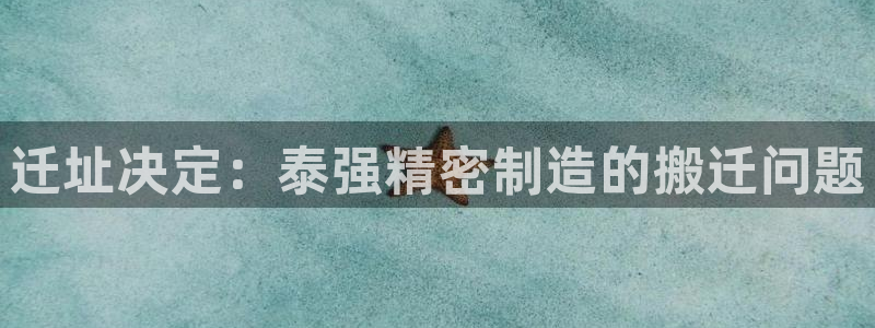 彩神v8是一个什么平台：迁址决定：泰强精密制造的搬迁问题
