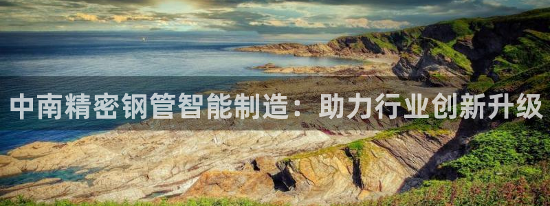 彩神网正规吗：中南精密钢管智能制造：助力行业创新升级