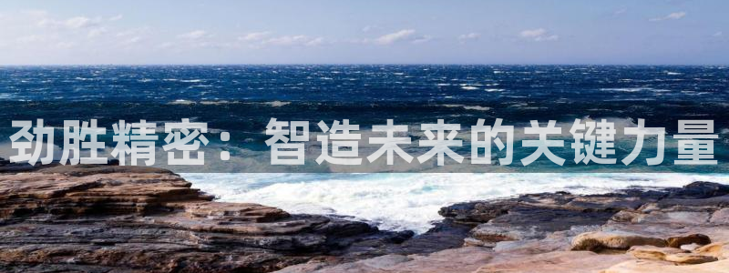 彩神购彩-购彩大厅入口：劲胜精密：智造未来的关键力量
