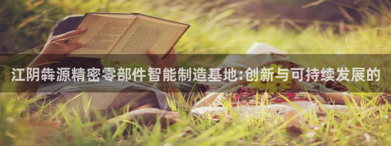 彩神网官网登录：江阴犇源精密零部件智能制造基地:创新与可持续发展的