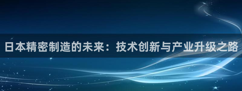 彩神v8官网版：日本精密制造的未来：技术创新与产业升级之路
