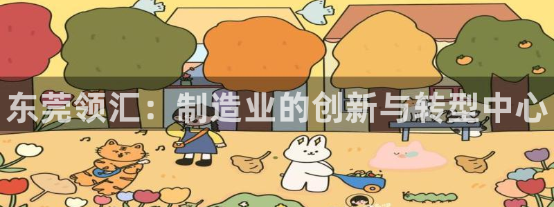 彩神v8官网版：东莞领汇：制造业的创新与转型中心