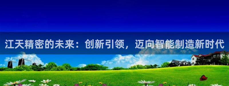 彩神velcome购彩大厅：江天精密的未来：创新引领，迈向智能制造新时代