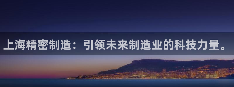 彩神vll官网在线登录：上海精密制造：引领未来制造业的科技力量。