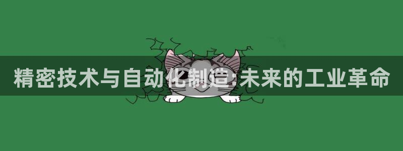 彩神购彩-购彩大厅入口计划群：精密技术与自动化制造:未来的工业革命