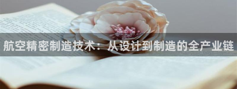 彩神8彩平台：航空精密制造技术：从设计到制造的全产业链