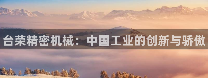 彩神是正规平台吗：台荣精密机械：中国工业的创新与骄傲