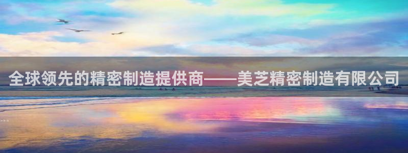 彩神v8平台正规吗可靠吗：全球领先的精密制造提供商——美芝精密制造有限公司