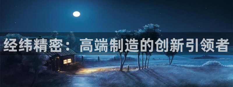 彩神v8几个版本：经纬精密：高端制造的创新引领者