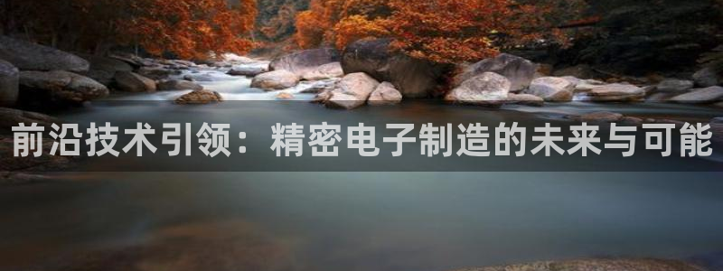 彩神vip购彩大厅下载：前沿技术引领：精密电子制造的未来与可能