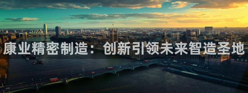 彩神v8下载网址：康业精密制造：创新引领未来智造圣地