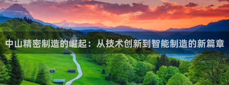 彩神是正规平台吗安全吗：中山精密制造的崛起：从技术创新到智能制造的新篇章