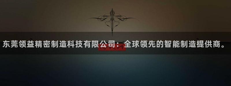 下载彩神争霸谁与我争锋：东莞领益精密制造科技有限公司：全球领先的智能制造提供商。