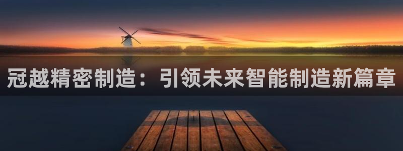 彩神是正规平台吗安全吗：冠越精密制造：引领未来智能制造新篇章