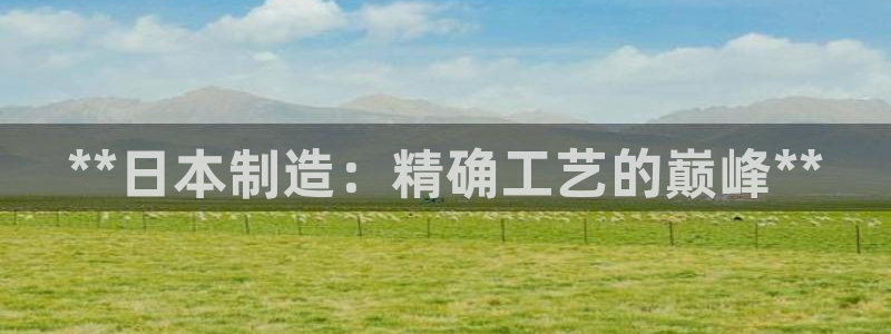 v大发彩神8iii：**日本制造：精确工艺的巅峰**