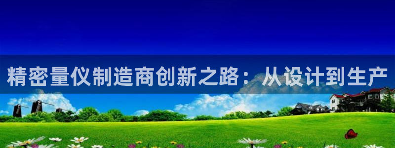 彩神Vll：精密量仪制造商创新之路：从设计到生产