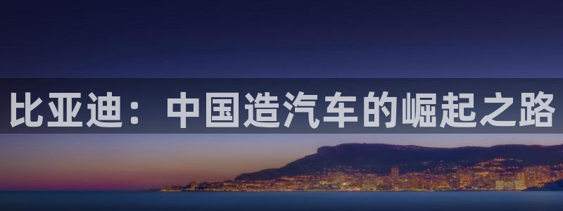 彩神v彩搜狗：比亚迪：中国造汽车的崛起之路