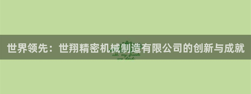 彩神vll官网-最新版app下载：世界领先：世翔精密机械制造有限公司的创新与成就